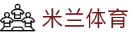 米兰体育官方网站 - 2026 体育盛世首选，认准官方正版下载网址